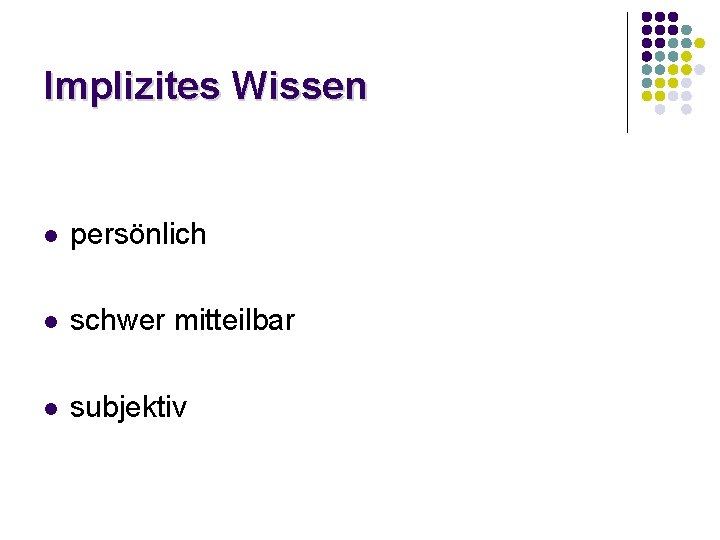 Implizites Wissen l persönlich l schwer mitteilbar l subjektiv Implizites Wissen l persönlich l schwer mitteilbar l subjektiv