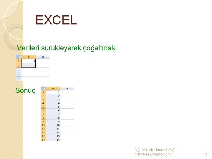 EXCEL Verileri sürükleyerek çoğaltmak. Sonuç Öğr. Gör. Mustafa YAVAŞ mstyavas@yahoo. com 12 