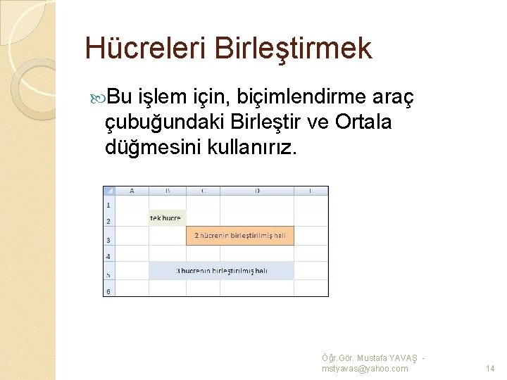 Hücreleri Birleştirmek Bu işlem için, biçimlendirme araç çubuğundaki Birleştir ve Ortala düğmesini kullanırız. Öğr.