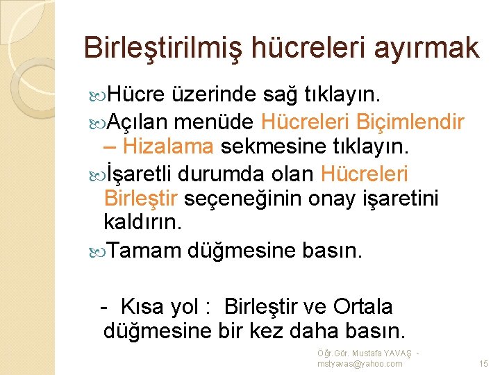 Birleştirilmiş hücreleri ayırmak Hücre üzerinde sağ tıklayın. Açılan menüde Hücreleri Biçimlendir – Hizalama sekmesine