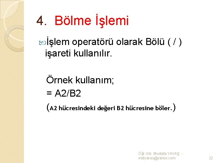 4. Bölme İşlemi İşlem operatörü olarak Bölü ( / ) işareti kullanılır. Örnek kullanım;