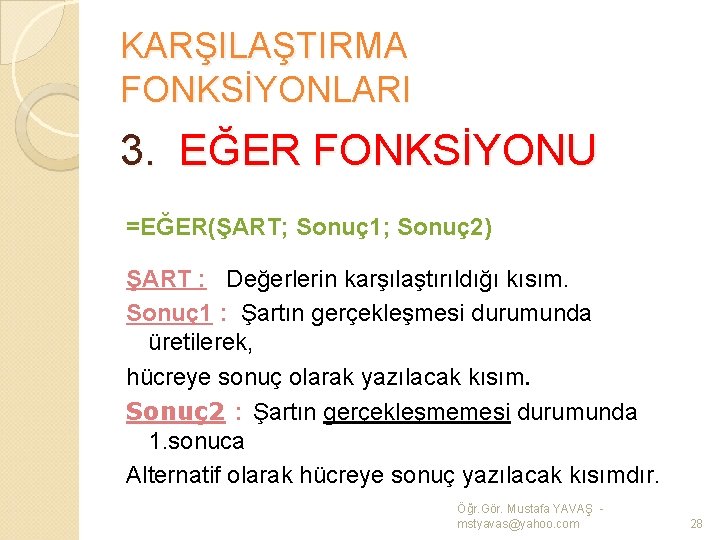 KARŞILAŞTIRMA FONKSİYONLARI 3. EĞER FONKSİYONU =EĞER(ŞART; Sonuç 1; Sonuç 2) ŞART : Değerlerin karşılaştırıldığı