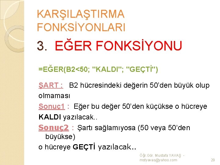 KARŞILAŞTIRMA FONKSİYONLARI 3. EĞER FONKSİYONU =EĞER(B 2<50; "KALDI"; "GEÇTİ") ŞART : B 2 hücresindeki