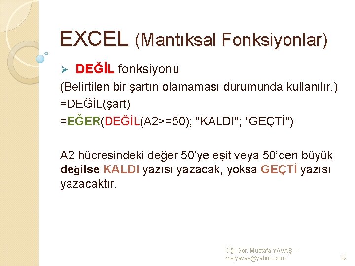 EXCEL (Mantıksal Fonksiyonlar) Ø DEĞİL fonksiyonu (Belirtilen bir şartın olamaması durumunda kullanılır. ) =DEĞİL(şart)