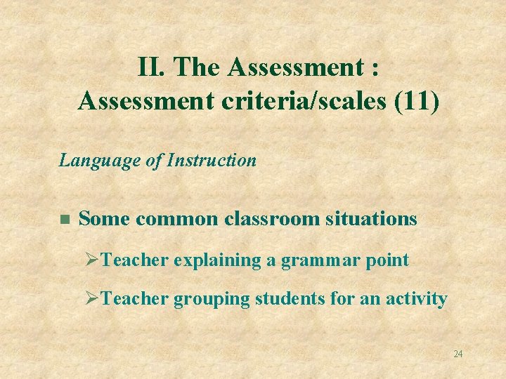 II. The Assessment : Assessment criteria/scales (11) Language of Instruction n Some common classroom