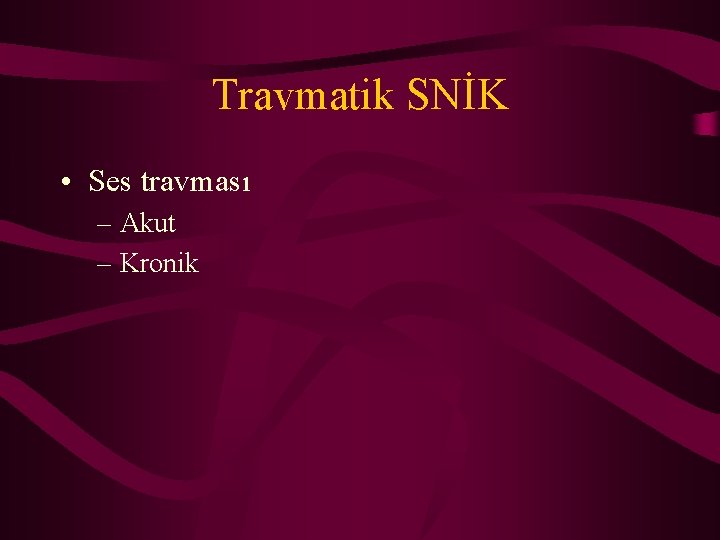 Travmatik SNİK • Ses travması – Akut – Kronik 