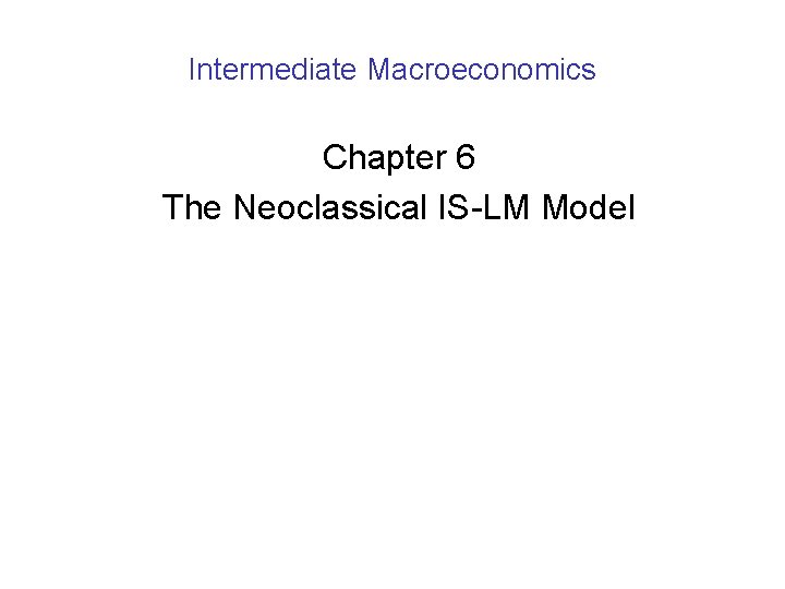 Intermediate Macroeconomics Chapter 6 The Neoclassical IS-LM Model 