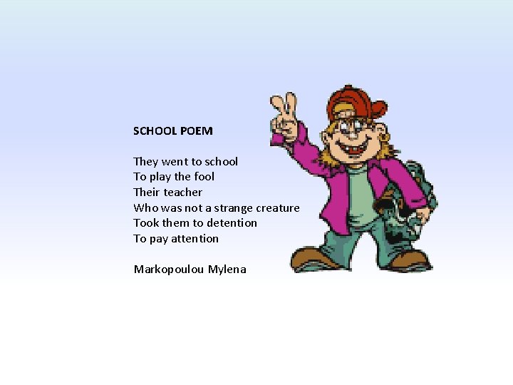 SCHOOL POEM They went to school To play the fool Their teacher Who was