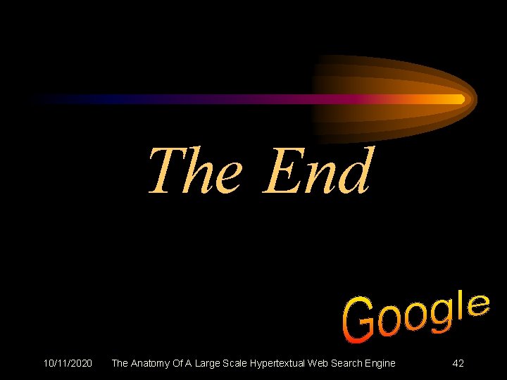 The End 10/11/2020 The Anatomy Of A Large Scale Hypertextual Web Search Engine 42