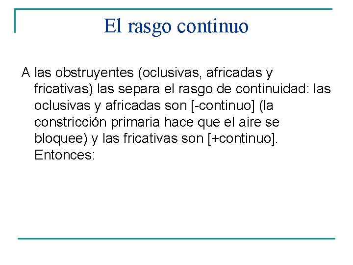 El rasgo continuo A las obstruyentes (oclusivas, africadas y fricativas) las separa el rasgo