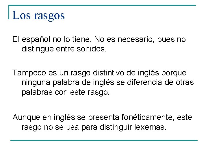 Los rasgos El español no lo tiene. No es necesario, pues no distingue entre