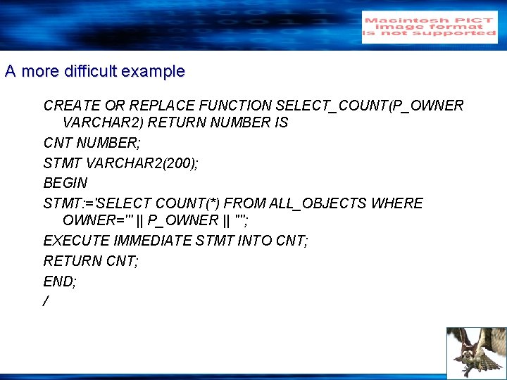 A more difficult example CREATE OR REPLACE FUNCTION SELECT_COUNT(P_OWNER VARCHAR 2) RETURN NUMBER IS