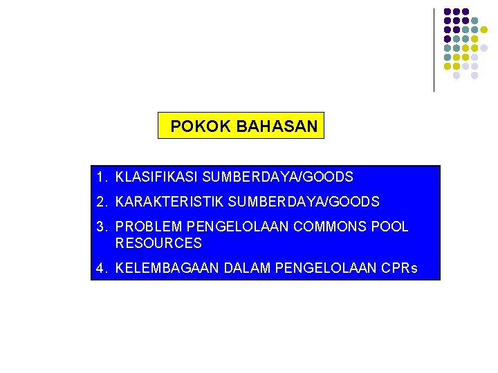 POKOK BAHASAN 1. KLASIFIKASI SUMBERDAYA/GOODS 2. KARAKTERISTIK SUMBERDAYA/GOODS 3. PROBLEM PENGELOLAAN COMMONS POOL RESOURCES