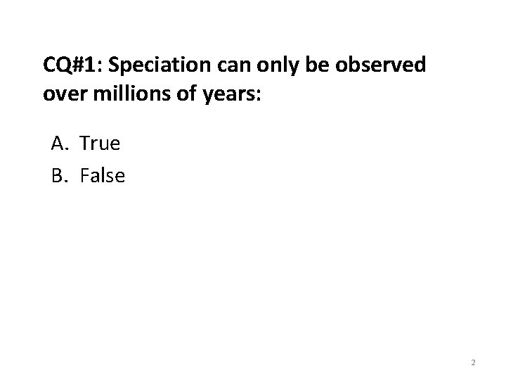 CQ#1: Speciation can only be observed over millions of years: A. True B. False