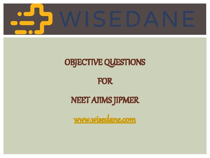 OBJECTIVE QUESTIONS FOR NEET AIIMS JIPMER www. wisedane. com 