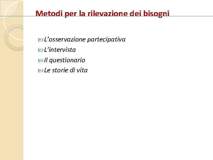 Metodi per la rilevazione dei bisogni L’osservazione partecipativa L’intervista Il questionario Le storie di