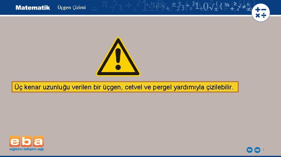 Üçgen Çizimi Üç kenar uzunluğu verilen bir üçgen, cetvel ve pergel yardımıyla çizilebilir. 7 Üçgen Çizimi Üç kenar uzunluğu verilen bir üçgen, cetvel ve pergel yardımıyla çizilebilir. 7