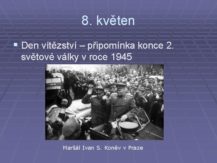 8. květen § Den vítězství – připomínka konce 2. světové války v roce 1945