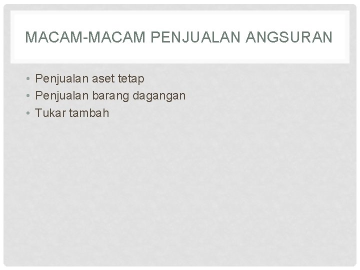 MACAM-MACAM PENJUALAN ANGSURAN • Penjualan aset tetap • Penjualan barang dagangan • Tukar tambah MACAM-MACAM PENJUALAN ANGSURAN • Penjualan aset tetap • Penjualan barang dagangan • Tukar tambah