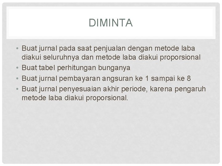DIMINTA • Buat jurnal pada saat penjualan dengan metode laba diakui seluruhnya dan metode DIMINTA • Buat jurnal pada saat penjualan dengan metode laba diakui seluruhnya dan metode