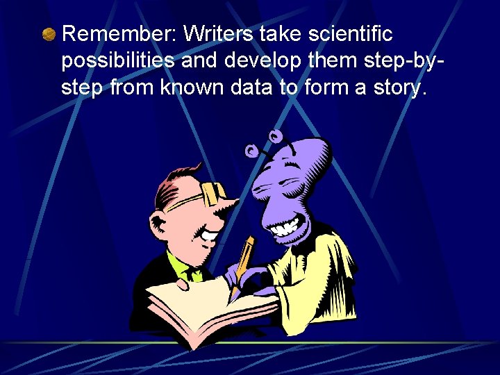 Remember: Writers take scientific possibilities and develop them step-bystep from known data to form