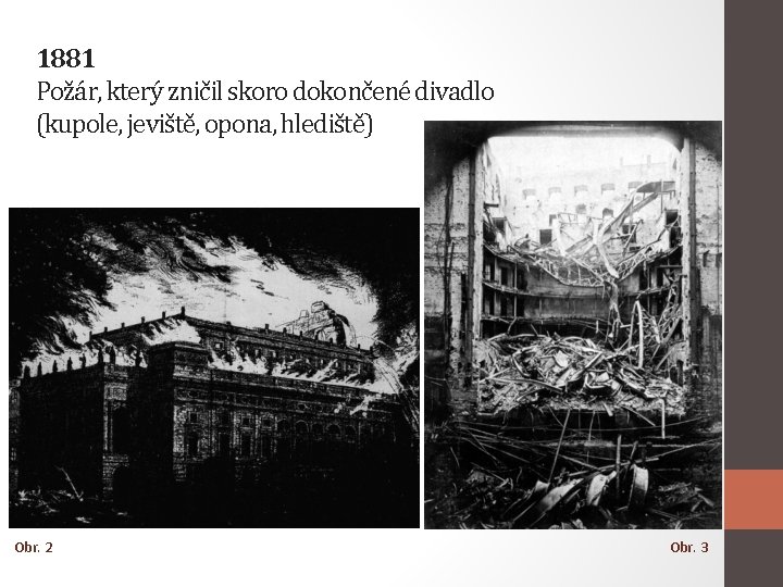1881 Požár, který zničil skoro dokončené divadlo (kupole, jeviště, opona, hlediště) Obr. 2 Obr.