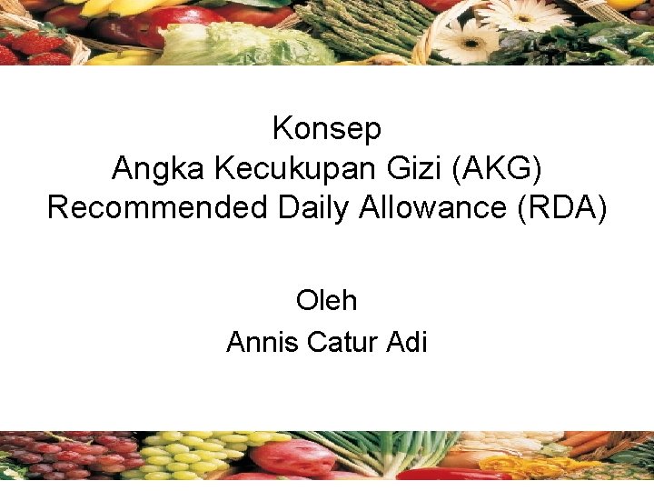 Konsep Angka Kecukupan Gizi (AKG) Recommended Daily Allowance (RDA) Oleh Annis Catur Adi 