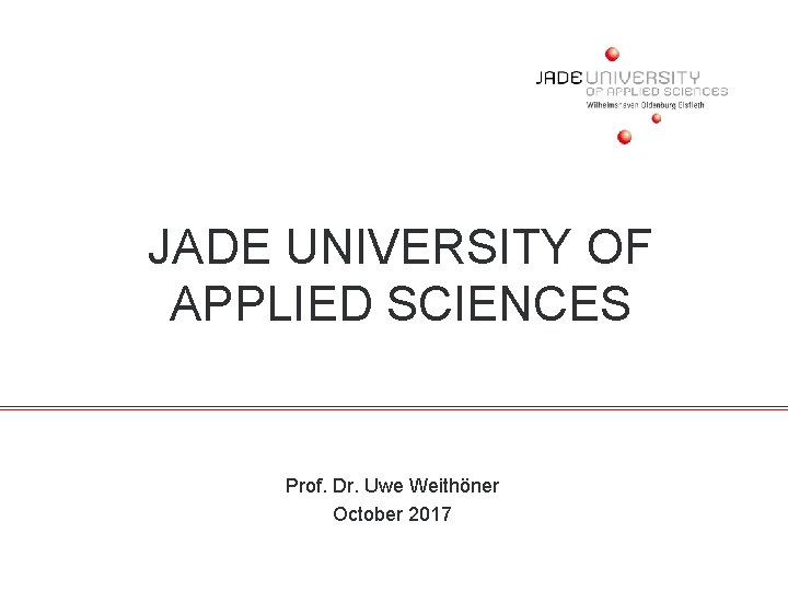 JADE UNIVERSITY OF APPLIED SCIENCES Prof. Dr. Uwe Weithöner October 2017 