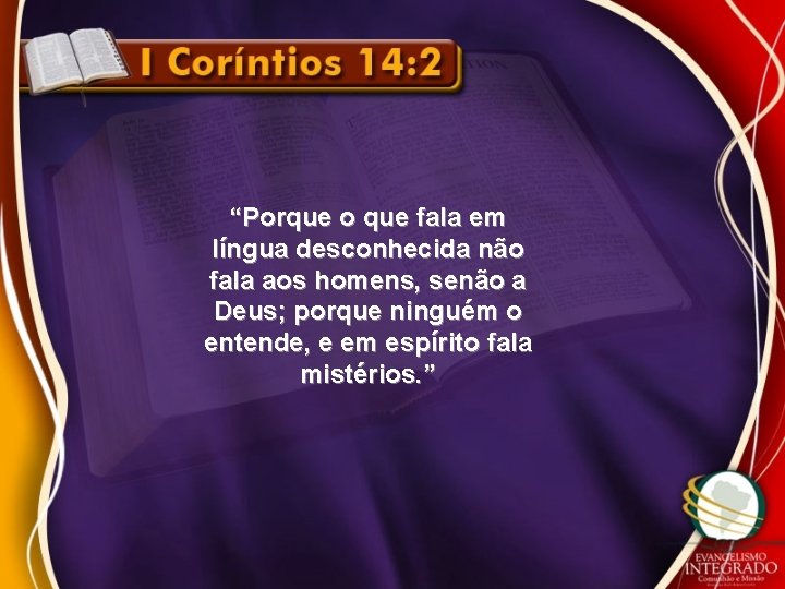 “Porque o que fala em língua desconhecida não fala aos homens, senão a Deus;