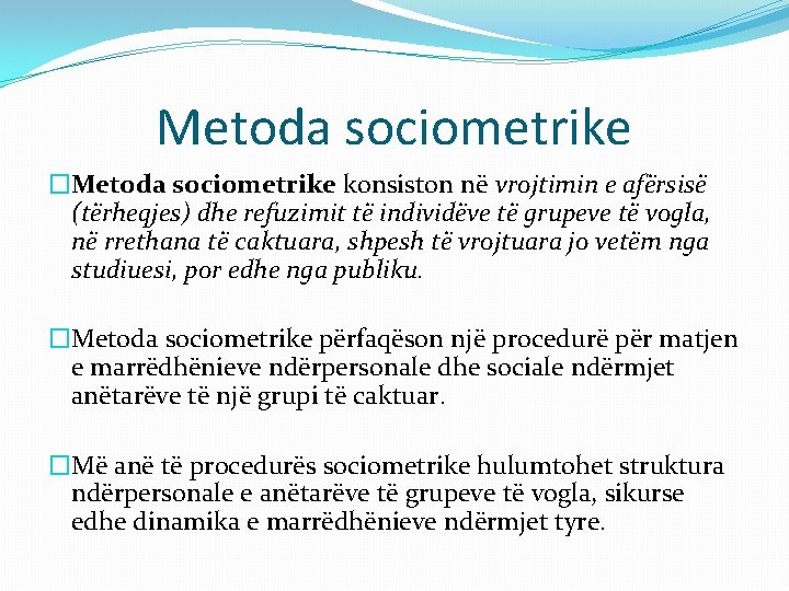 Metoda sociometrike �Metoda sociometrike konsiston në vrojtimin e afërsisë (tërheqjes) dhe refuzimit të individëve