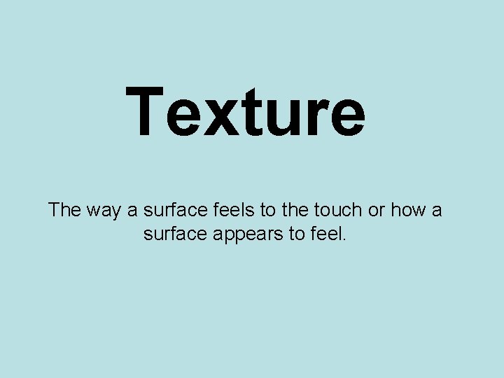 Texture The way a surface feels to the touch or how a surface appears