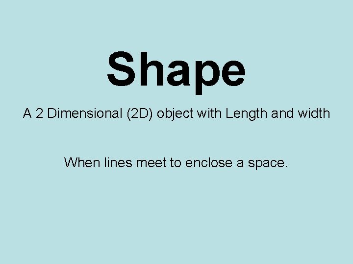 Shape A 2 Dimensional (2 D) object with Length and width When lines meet