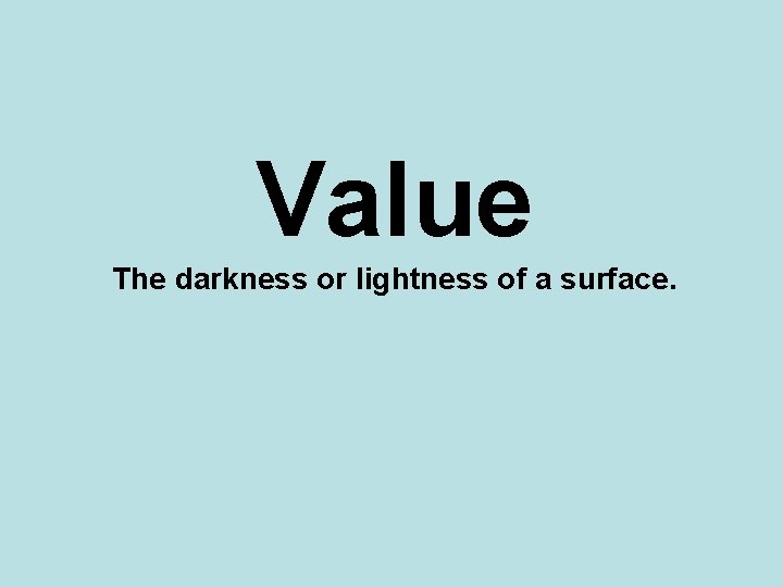 Value The darkness or lightness of a surface. 