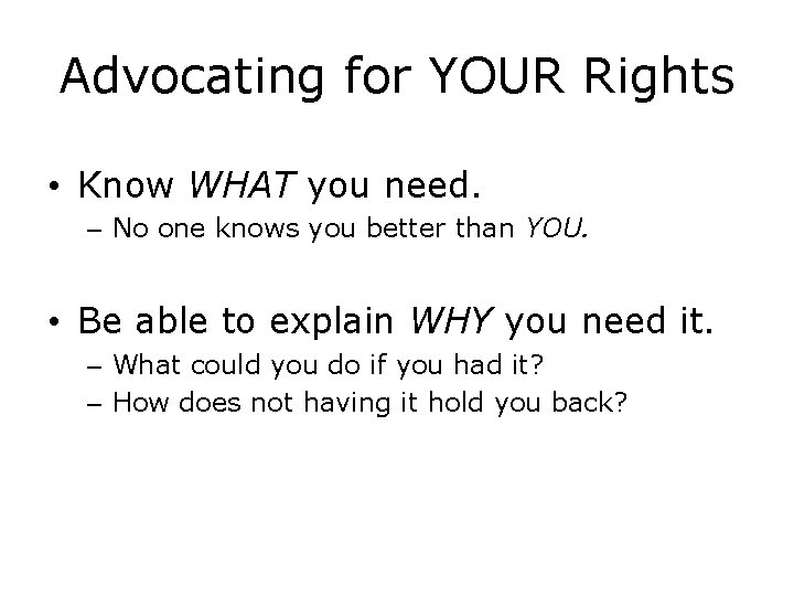 Advocating for YOUR Rights • Know WHAT you need. – No one knows you