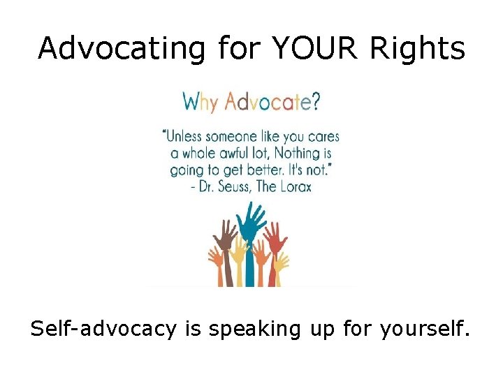 Advocating for YOUR Rights Self-advocacy is speaking up for yourself. 