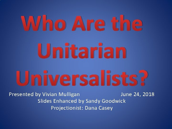 Who Are the Unitarian Universalists? Presented by Vivian Mulligan June 24, 2018 Slides Enhanced