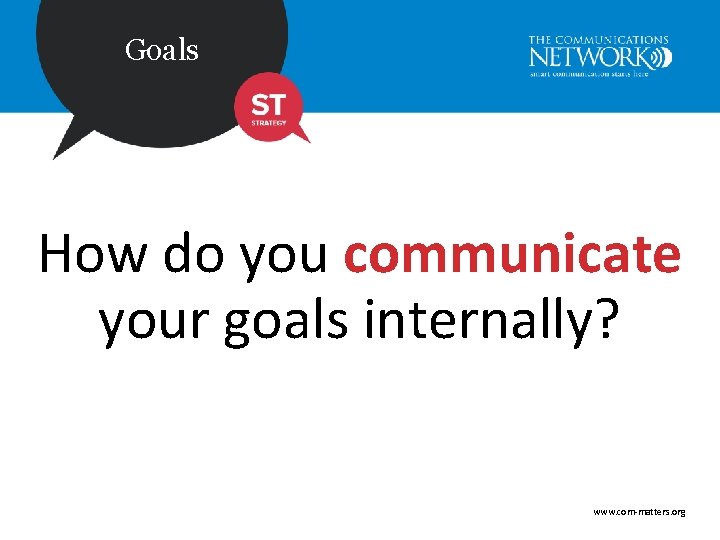 Goals How do you communicate your goals internally? www. com-matters. org 