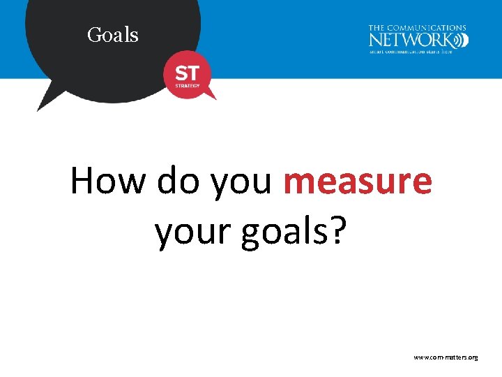 Goals How do you measure your goals? www. com-matters. org 