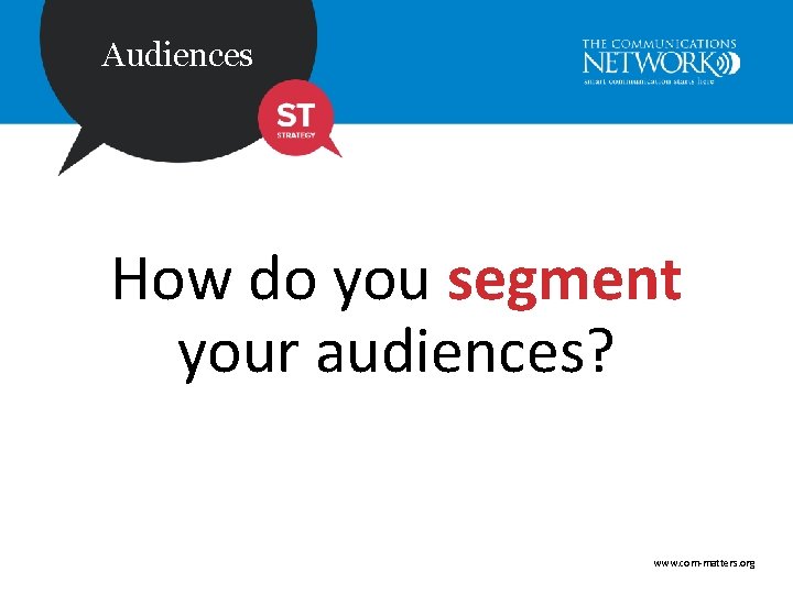 Audiences How do you segment your audiences? www. com-matters. org 