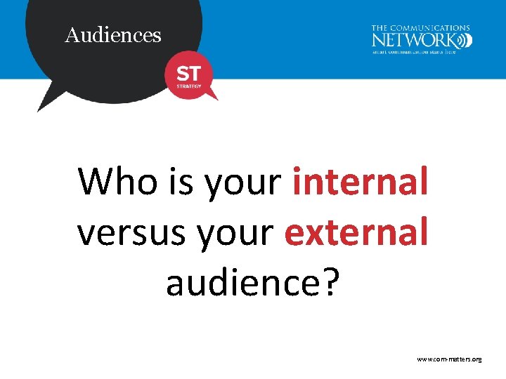Audiences Who is your internal versus your external audience? www. com-matters. org 