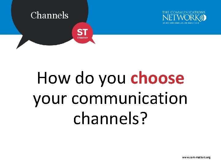 Channels How do you choose your communication channels? www. com-matters. org 