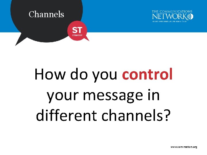 Channels How do you control your message in different channels? www. com-matters. org 