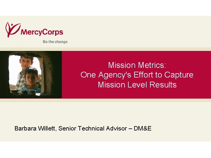 Mission Metrics: One Agency's Effort to Capture 35 Mission Level Results Barbara Willett, Senior
