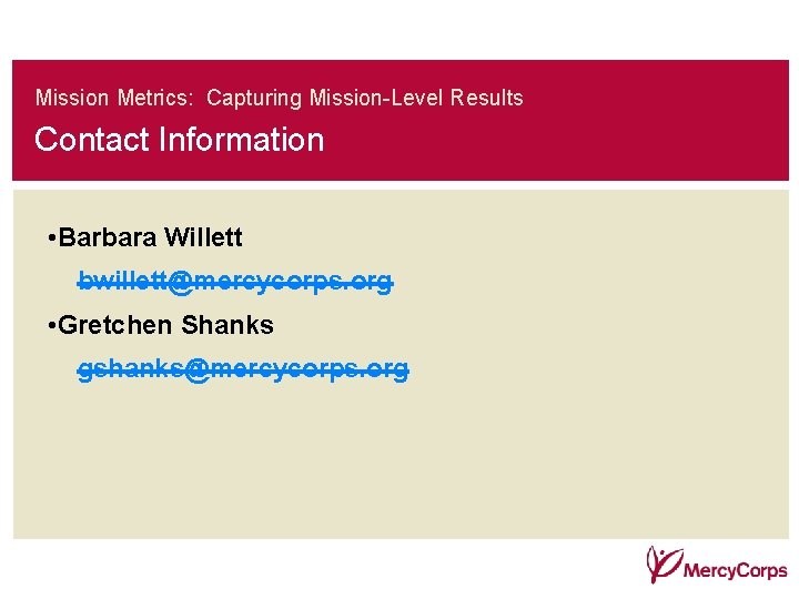 Mission Metrics: Capturing Mission-Level Results Contact Information • Barbara Willett bwillett@mercycorps. org • Gretchen Mission Metrics: Capturing Mission-Level Results Contact Information • Barbara Willett bwillett@mercycorps. org • Gretchen