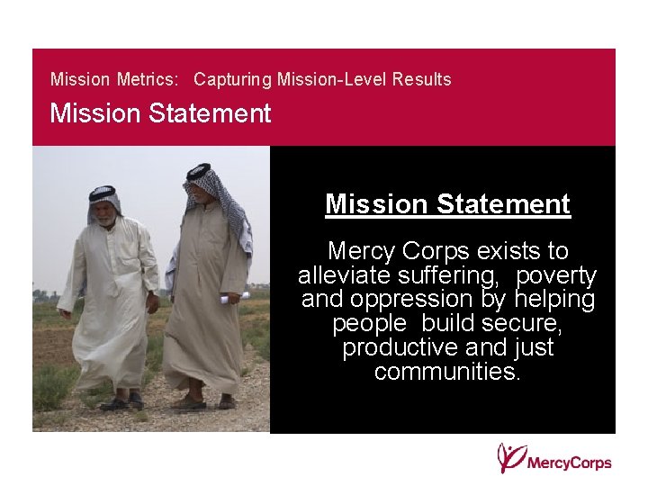 Mission Metrics: Capturing Mission-Level Results Mission Statement Mercy Corps exists to alleviate suffering, poverty