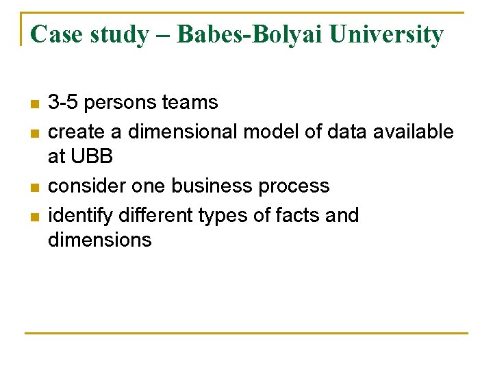 Case study – Babes-Bolyai University n n 3 -5 persons teams create a dimensional