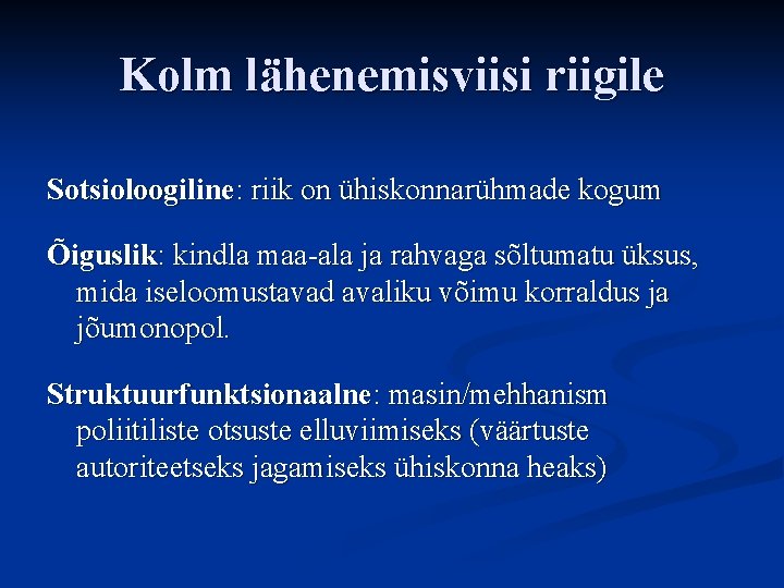 Kolm lähenemisviisi riigile Sotsioloogiline: riik on ühiskonnarühmade kogum Õiguslik: kindla maa-ala ja rahvaga sõltumatu