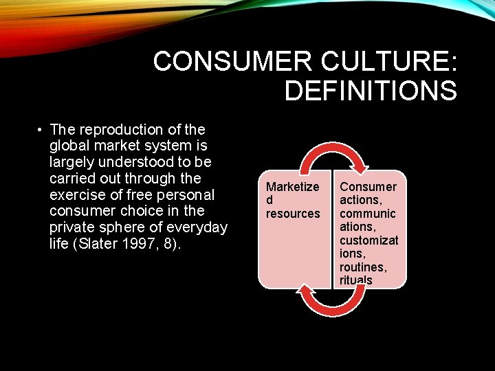 CONSUMER CULTURE: DEFINITIONS • The reproduction of the global market system is largely understood