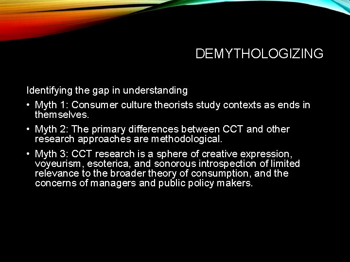 DEMYTHOLOGIZING Identifying the gap in understanding • Myth 1: Consumer culture theorists study contexts