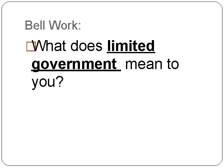 Bell Work: �What does limited government mean to you? 